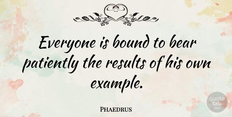 Phaedrus Quote About Bound, Patience, Patiently: Everyone Is Bound To Bear...