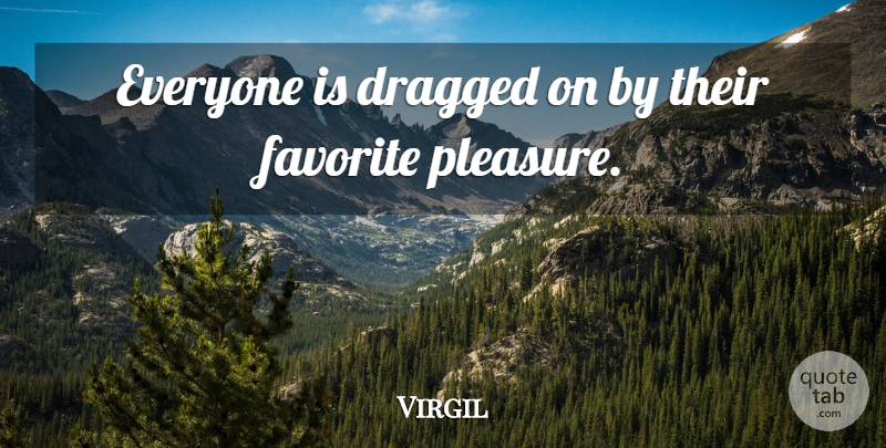 Virgil Quote About Dragged, Favorite, Pleasure: Everyone Is Dragged On By...