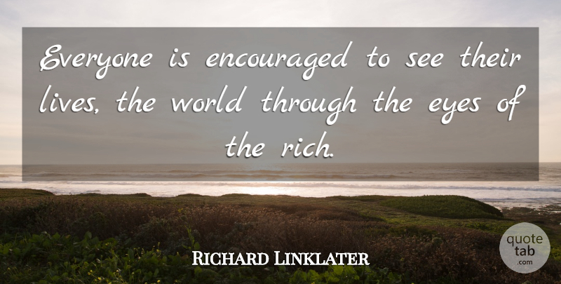 Richard Linklater Quote About Eye, World, Rich: Everyone Is Encouraged To See...