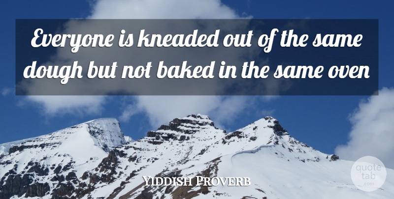 Yiddish Proverb Quote About Baked, Dough, Oven: Everyone Is Kneaded Out Of...