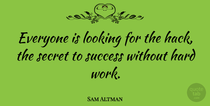 Sam Altman Quote About Hard, Secret, Success, Work: Everyone Is Looking For The...