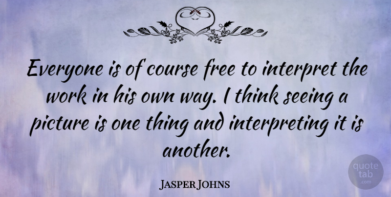 Jasper Johns Quote About Course, Interpret, Picture, Work: Everyone Is Of Course Free...