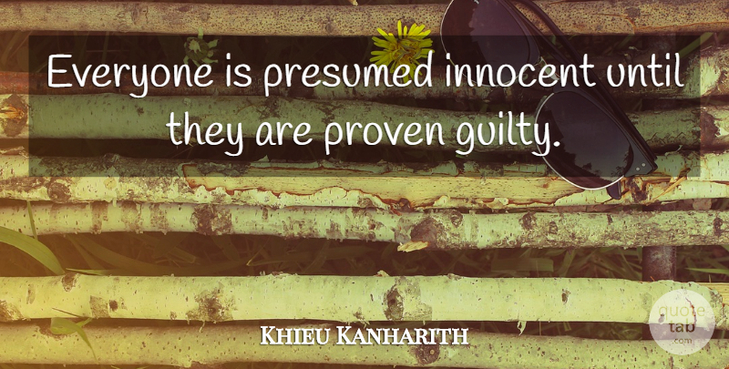 Khieu Kanharith Quote About Innocent, Proven, Until: Everyone Is Presumed Innocent Until...
