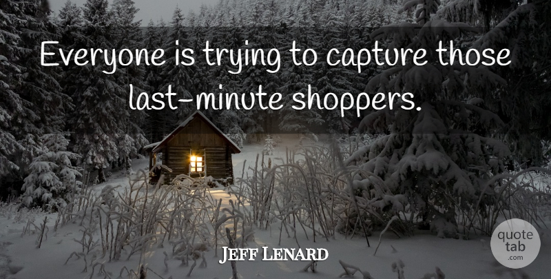 Jeff Lenard Quote About Capture, Trying: Everyone Is Trying To Capture...