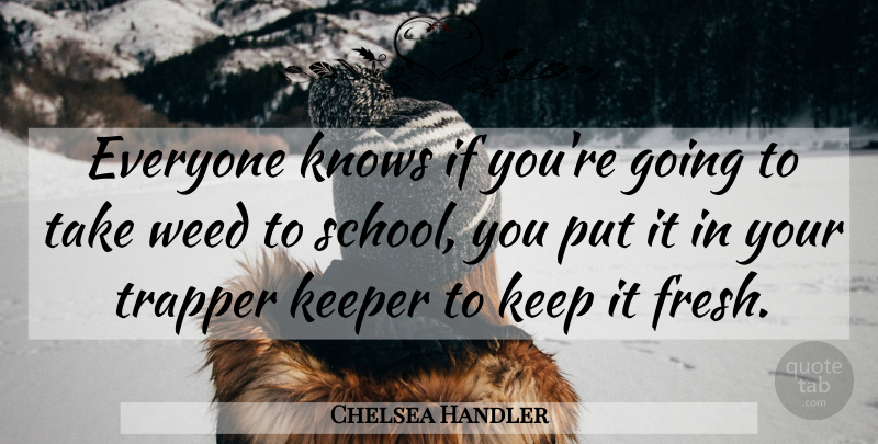 Chelsea Handler Quote About Weed, School, Keepers: Everyone Knows If Youre Going...