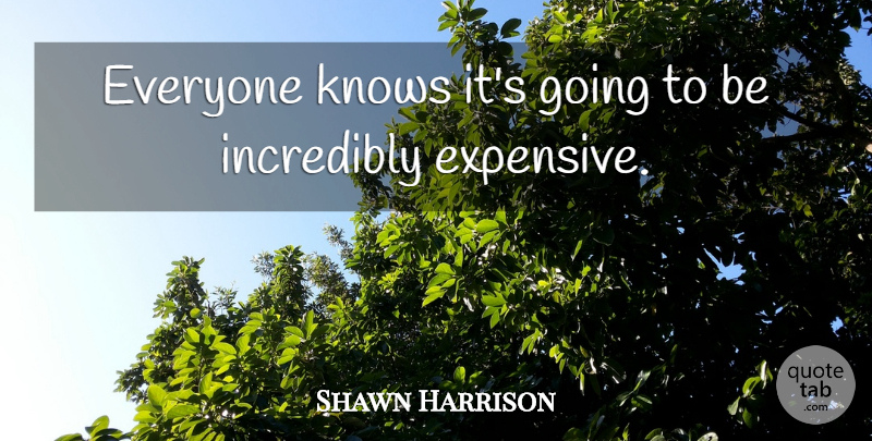 Shawn Harrison Quote About Incredibly, Knows: Everyone Knows Its Going To...
