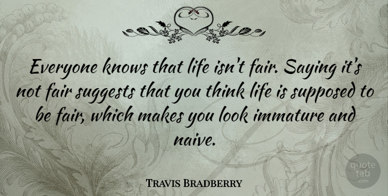 Travis Bradberry Quote About Immature, Knows, Life, Saying, Supposed: Everyone Knows That Life Isnt...