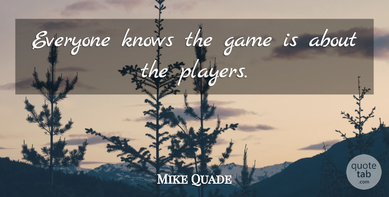 Mike Quade Quote About Player, Games, Knows: Everyone Knows The Game Is...