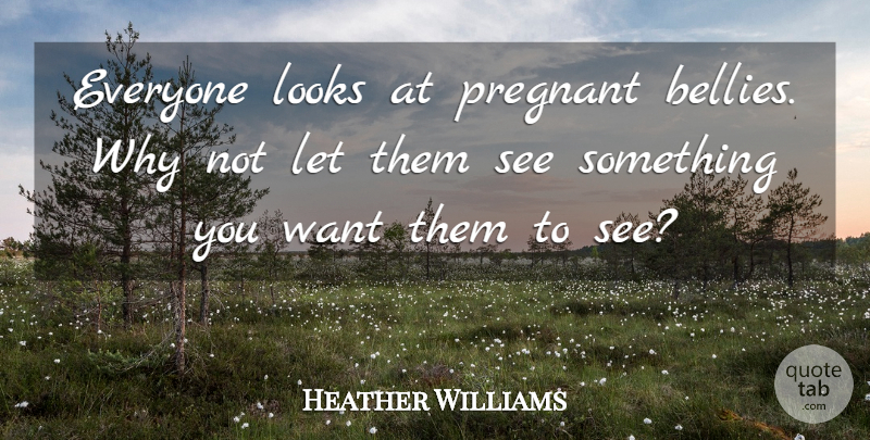 Heather Williams Quote About Looks, Pregnant: Everyone Looks At Pregnant Bellies...