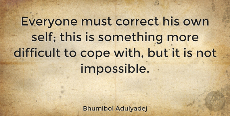 Bhumibol Adulyadej Quote About Self, Impossible, Difficult: Everyone Must Correct His Own...