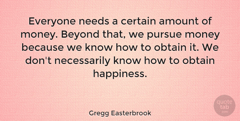 Gregg Easterbrook Quote About Money, Needs, Certain: Everyone Needs A Certain Amount...