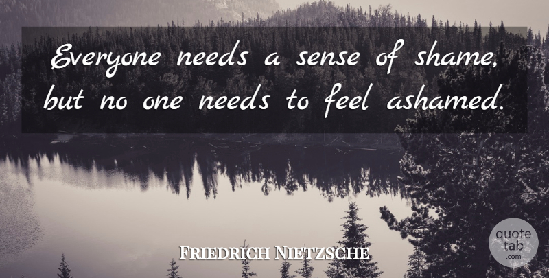 Friedrich Nietzsche Quote About Needs, Shame, Ashamed: Everyone Needs A Sense Of...