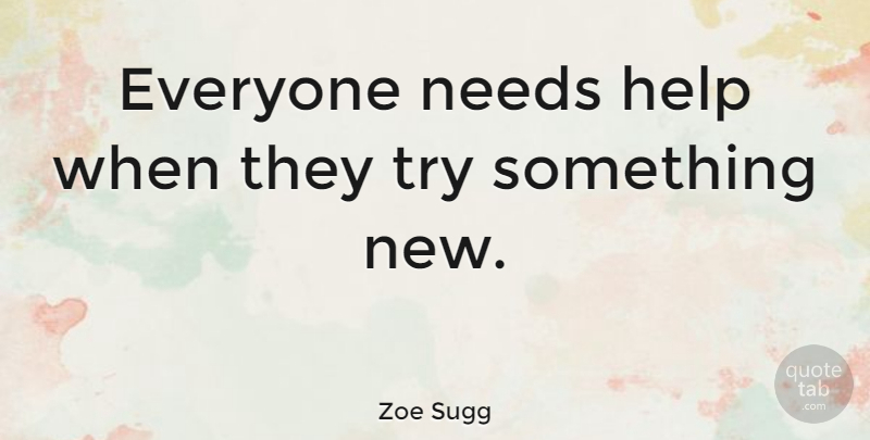Zoe Sugg Quote About undefined: Everyone Needs Help When They...