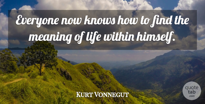 Kurt Vonnegut Quote About Meaning Of Life, Knows, Know How: Everyone Now Knows How To...
