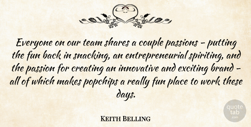 Keith Belling Quote About Brand, Couple, Creating, Exciting, Fun: Everyone On Our Team Shares...