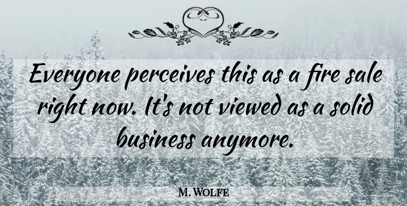 M. Wolfe Quote About Business, Fire, Perceives, Sale, Solid: Everyone Perceives This As A...