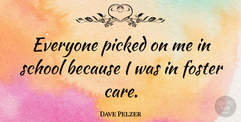 Dave Pelzer Quote About School, Care, Foster Care: Everyone Picked On Me In...
