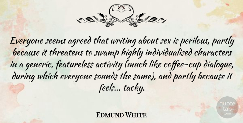 Edmund White Quote About Activity, Agreed, Characters, Highly, Partly: Everyone Seems Agreed That Writing...
