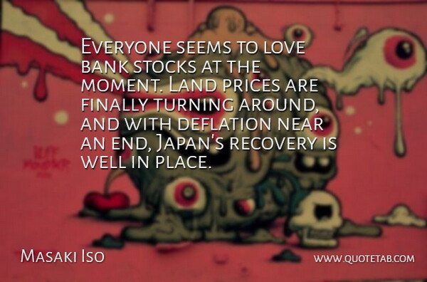 Masaki Iso Quote About Bank, Deflation, Finally, Land, Love: Everyone Seems To Love Bank...