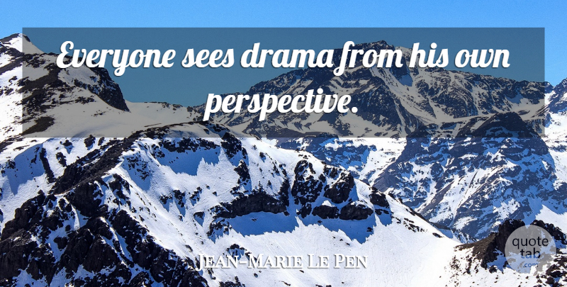 Jean-Marie Le Pen Quote About Drama, Perspective: Everyone Sees Drama From His...