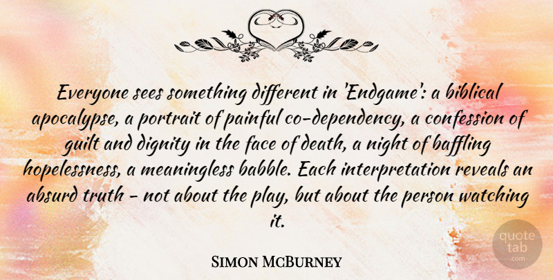 Simon McBurney Quote About Absurd, Baffling, Confession, Death, Dignity: Everyone Sees Something Different In...