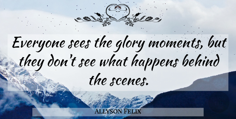 Allyson Felix Quote About Moments, Glory, Scene: Everyone Sees The Glory Moments...