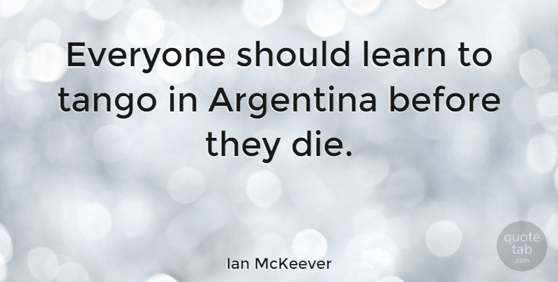 Ian McKeever Quote About Tango: Everyone Should Learn To Tango...