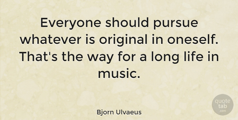 Bjorn Ulvaeus Quote About Life, Music, Original, Pursue: Everyone Should Pursue Whatever Is...