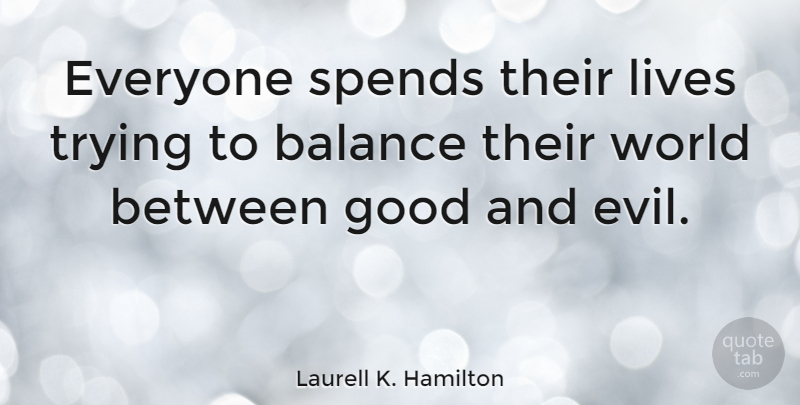 Laurell K. Hamilton Quote About Evil, Trying, Balance: Everyone Spends Their Lives Trying...
