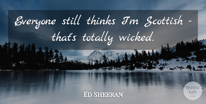 Ed Sheeran Quote About Thinking, Wicked, Scottish: Everyone Still Thinks Im Scottish...