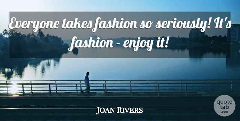 Joan Rivers Quote About Fashion, Enjoy: Everyone Takes Fashion So Seriously...