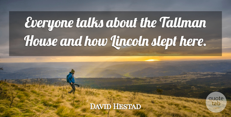 David Hestad Quote About House, Lincoln, Slept, Talks: Everyone Talks About The Tallman...