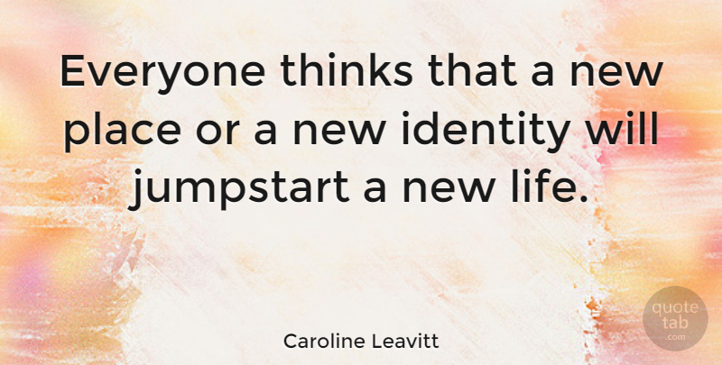 Caroline Leavitt Quote About Thinking, Identity, New Life: Everyone Thinks That A New...