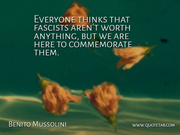 Benito Mussolini Quote About Fascists, Thinks, Worth: Everyone Thinks That Fascists Arent...