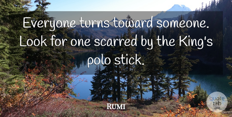 Rumi Quote About Kings, Sticks, Looks: Everyone Turns Toward Someone Look...