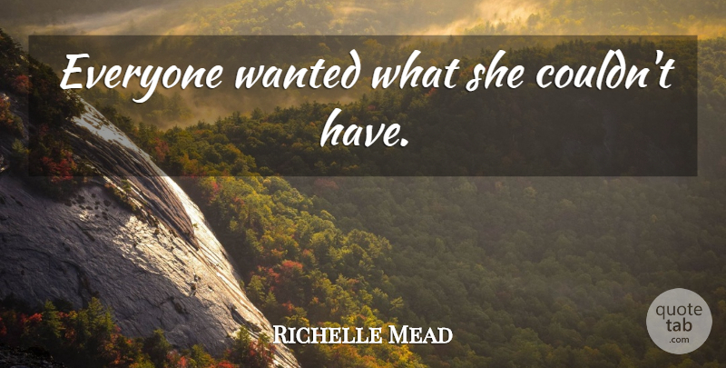 Richelle Mead Quote About Wanted: Everyone Wanted What She Couldnt...