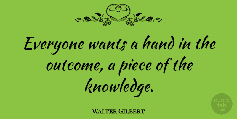 Walter Gilbert Quote About Hands, Want, Outcomes: Everyone Wants A Hand In...
