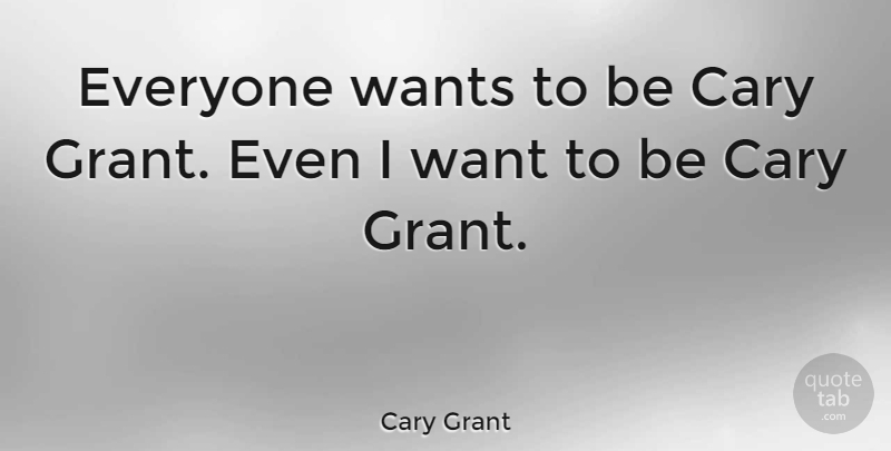 Cary Grant Quote About History, Want, Grants: Everyone Wants To Be Cary...