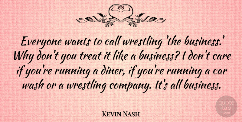 Kevin Nash Quote About Business, Call, Car, Care, Running: Everyone Wants To Call Wrestling...