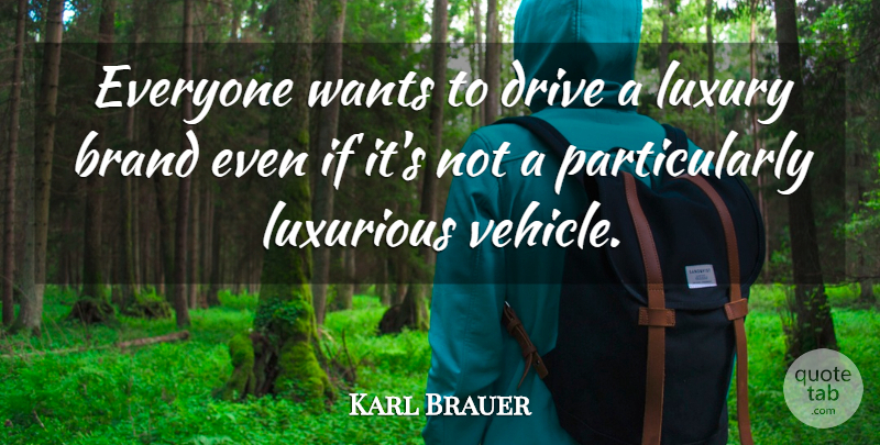 Karl Brauer Quote About Brand, Drive, Luxurious, Luxury, Wants: Everyone Wants To Drive A...