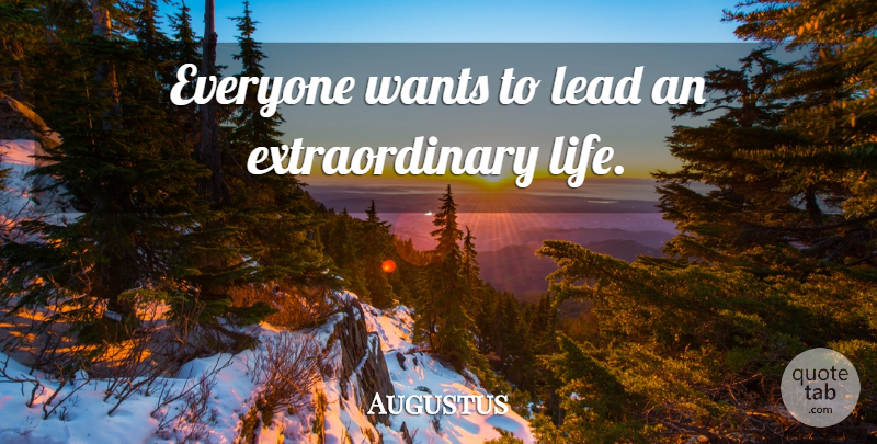 Augustus Quote About Want, Extraordinary Life, Extraordinary: Everyone Wants To Lead An...