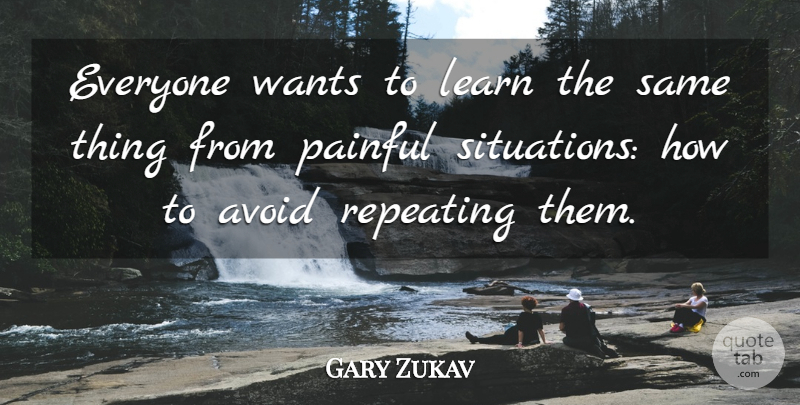 Gary Zukav Quote About Want, Painful Situations, Painful: Everyone Wants To Learn The...