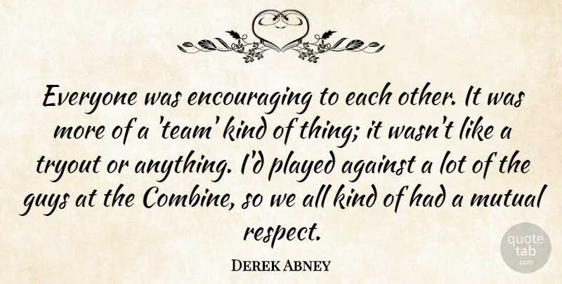 Derek Abney Quote About Against, Guys, Mutual, Played: Everyone Was Encouraging To Each...