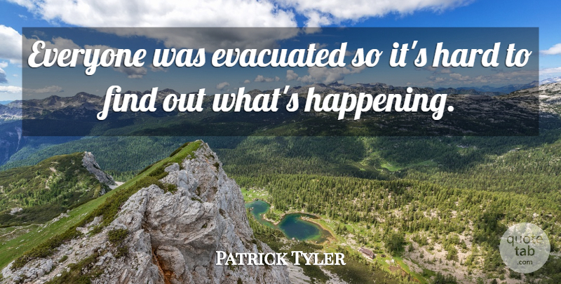 Patrick Tyler Quote About Hard: Everyone Was Evacuated So Its...