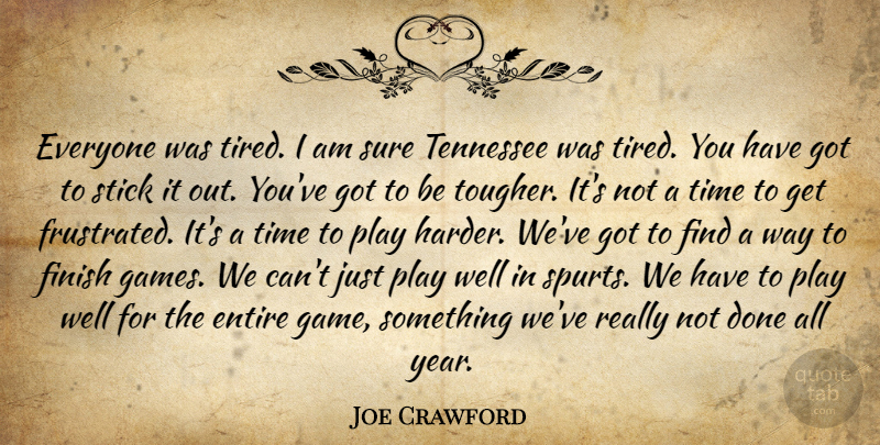 Joe Crawford Quote About Entire, Finish, Stick, Sure, Tennessee: Everyone Was Tired I Am...