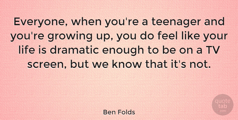 Ben Folds Quote About Growing Up, Teenager, Tvs: Everyone When Youre A Teenager...