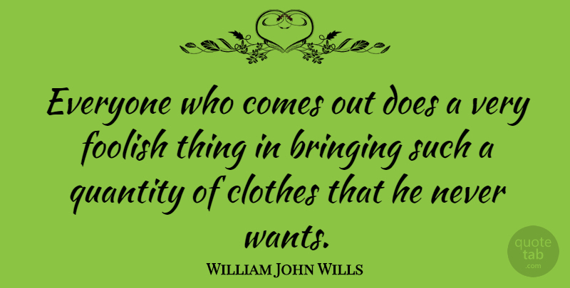 William John Wills Quote About Clothes, Want, Doe: Everyone Who Comes Out Does...
