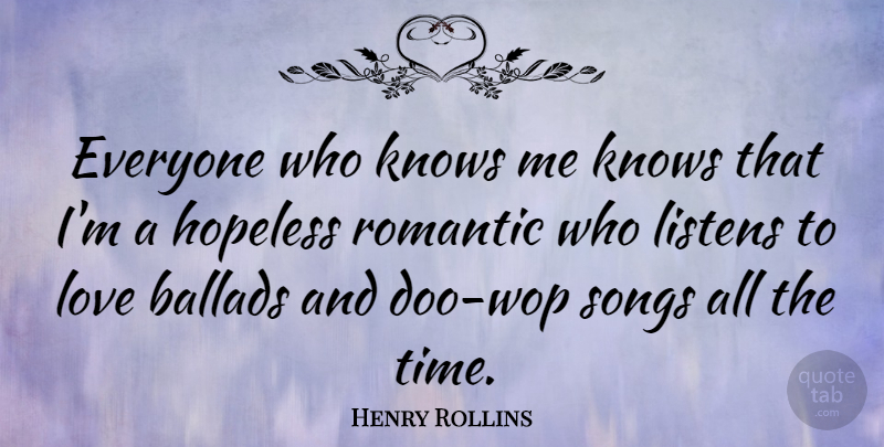 Henry Rollins Quote About Romantic, Song, Hopeless: Everyone Who Knows Me Knows...