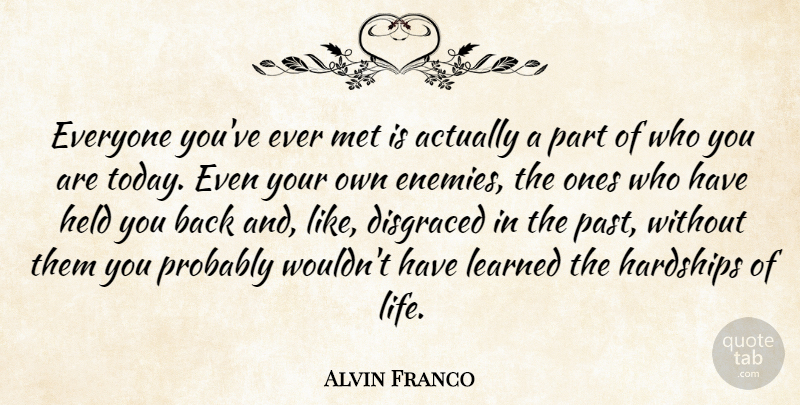 Alvin Franco Quote About Enemies, Hardships, Held, Learned, Met: Everyone Youve Ever Met Is...