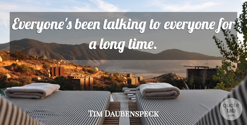 Tim Daubenspeck Quote About Talking: Everyones Been Talking To Everyone...
